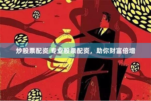 炒股票配资 专业股票配资，助你财富倍增