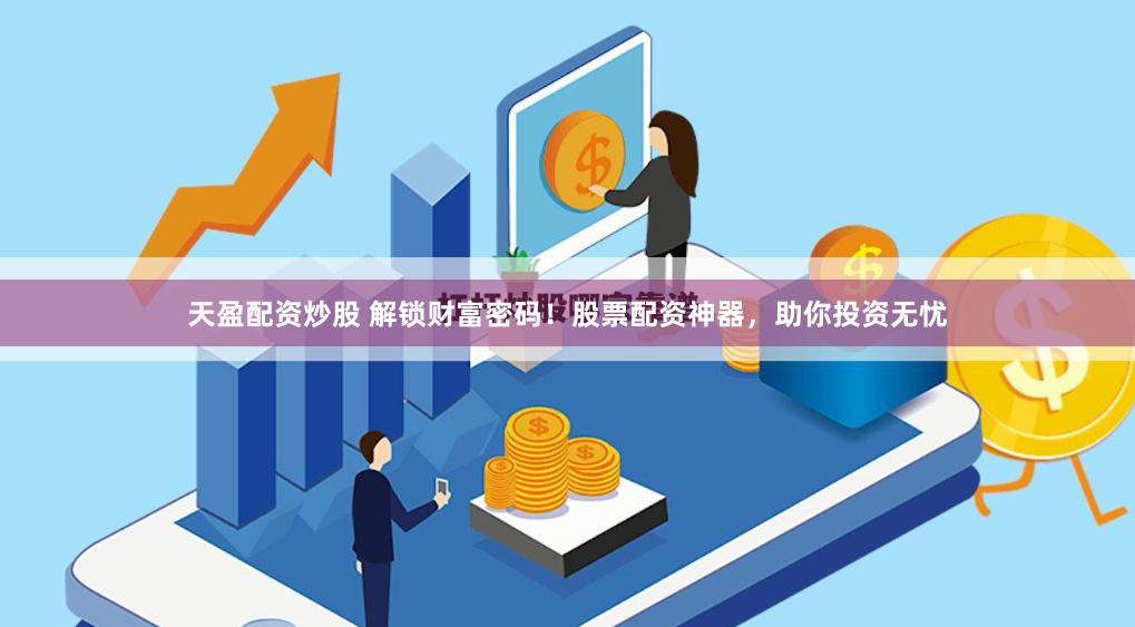 天盈配资炒股 解锁财富密码！股票配资神器，助你投资无忧