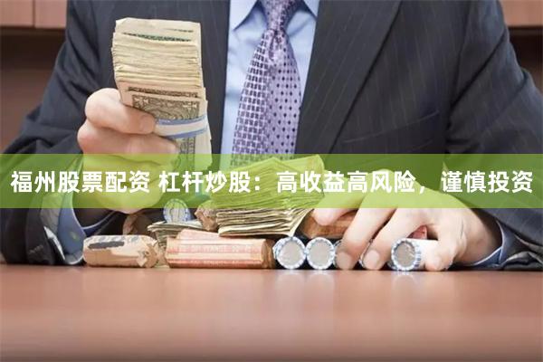 福州股票配资 杠杆炒股：高收益高风险，谨慎投资
