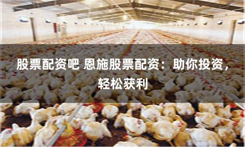 股票配资吧 恩施股票配资：助你投资，轻松获利