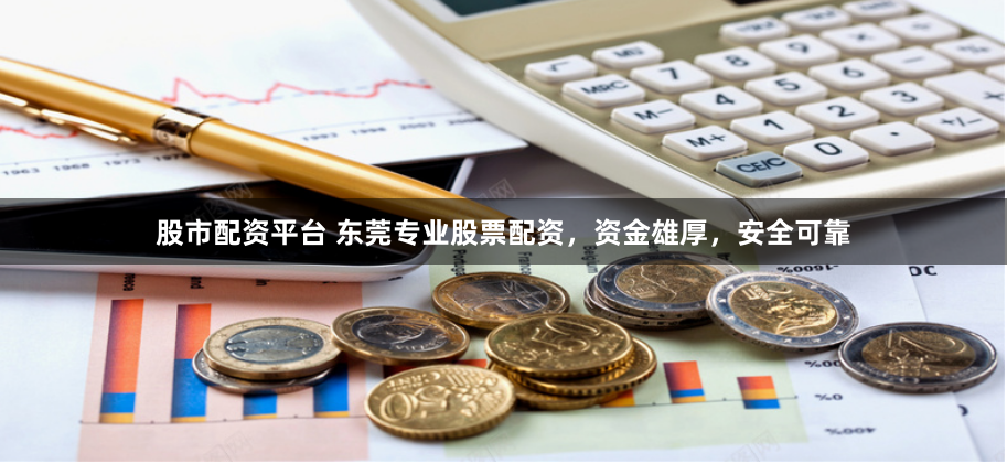 股市配资平台 东莞专业股票配资，资金雄厚，安全可靠