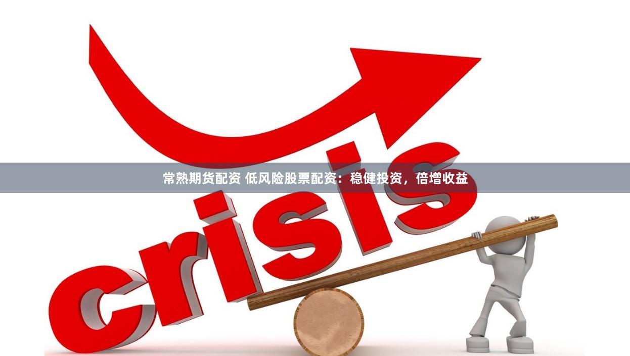 常熟期货配资 低风险股票配资：稳健投资，倍增收益