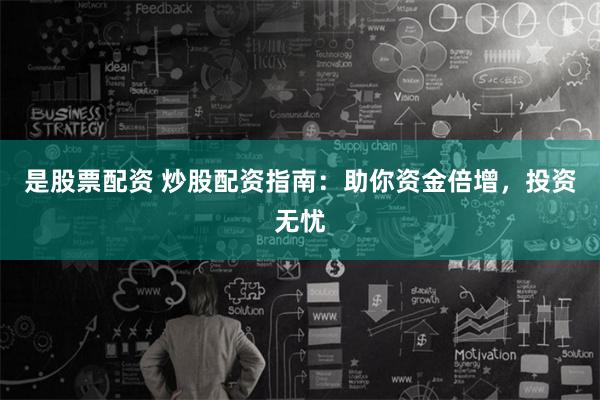 是股票配资 炒股配资指南：助你资金倍增，投资无忧