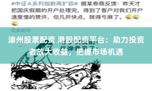 漳州股票配资 港股配资平台：助力投资者放大收益，把握市场机遇