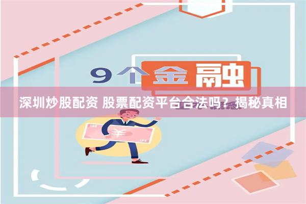 深圳炒股配资 股票配资平台合法吗？揭秘真相