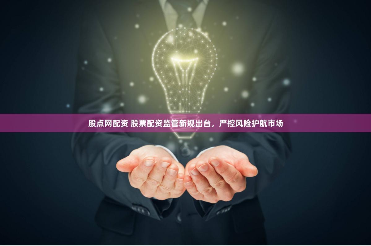 股点网配资 股票配资监管新规出台，严控风险护航市场