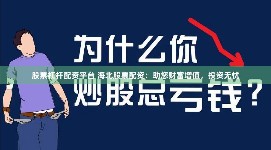 股票杠杆配资平台 海北股票配资：助您财富增值，投资无忧