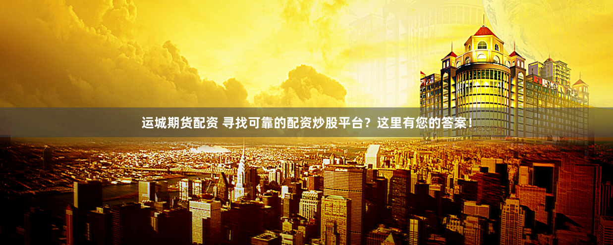 运城期货配资 寻找可靠的配资炒股平台？这里有您的答案！