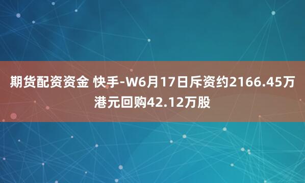 期货配资资金 快手-W6月17日斥资约2166.45万港元回购42.12万股