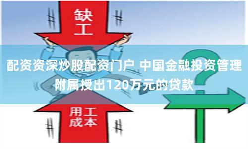 配资资深炒股配资门户 中国金融投资管理附属授出120万元的贷款