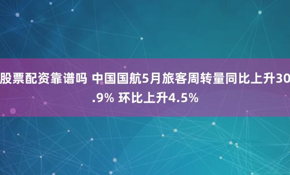 股票配资靠谱吗 中国国航5月旅客周转量同比上升30.9% 环比上升4.5%