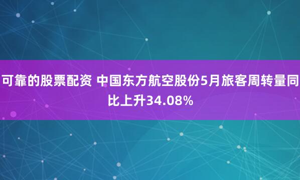 可靠的股票配资 中国东方航空股份5月旅客周转量同比上升34.08%