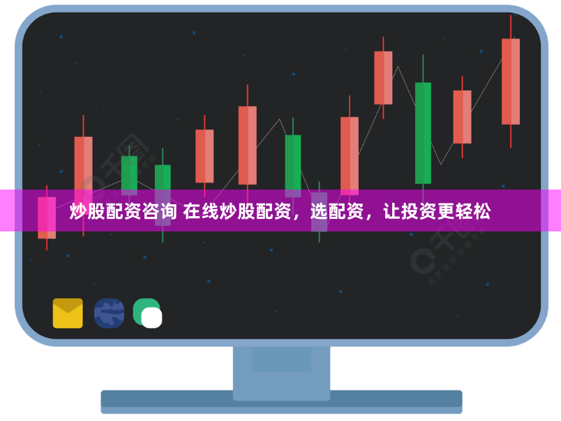 炒股配资咨询 在线炒股配资，选配资，让投资更轻松