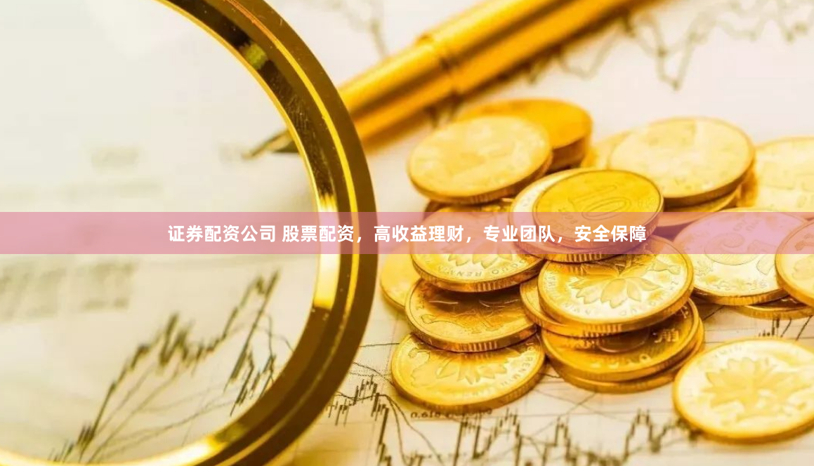 证券配资公司 股票配资，高收益理财，专业团队，安全保障