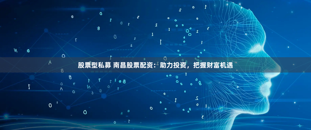 股票型私募 南昌股票配资：助力投资，把握财富机遇