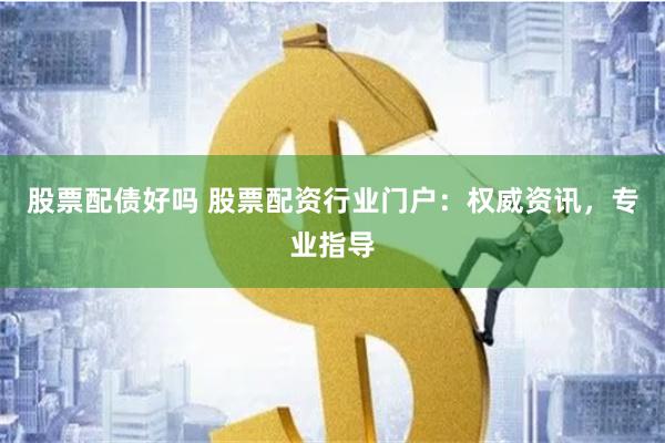 股票配债好吗 股票配资行业门户：权威资讯，专业指导