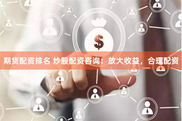 期货配资排名 炒股配资咨询：放大收益，合理配资