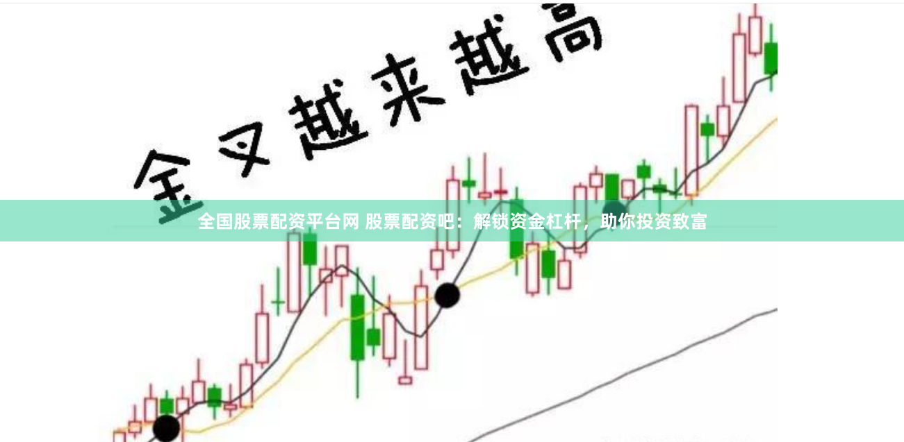 全国股票配资平台网 股票配资吧：解锁资金杠杆，助你投资致富