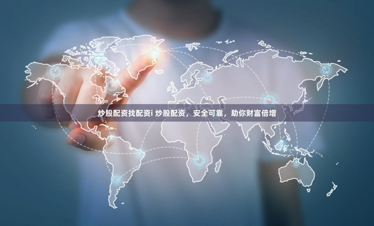 炒股配资找配资i 炒股配资，安全可靠，助你财富倍增