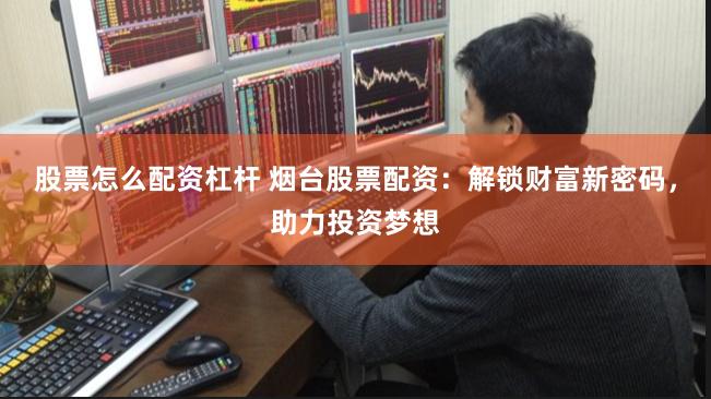股票怎么配资杠杆 烟台股票配资：解锁财富新密码，助力投资梦想