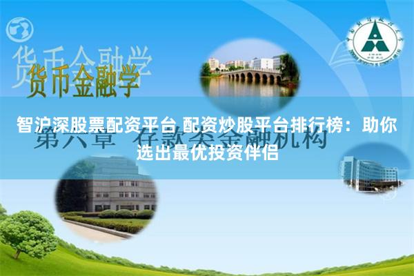 智沪深股票配资平台 配资炒股平台排行榜：助你选出最优投资伴侣