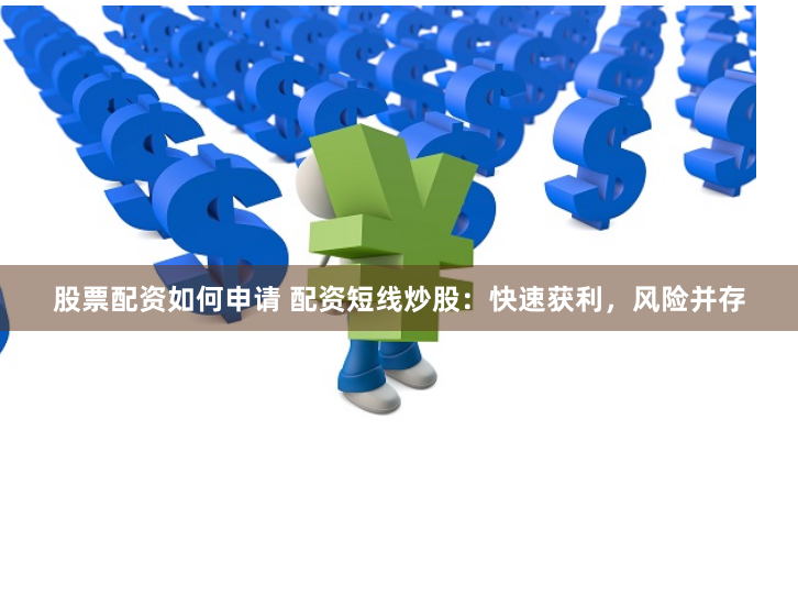股票配资如何申请 配资短线炒股：快速获利，风险并存