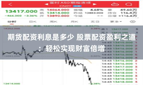 期货配资利息是多少 股票配资盈利之道：轻松实现财富倍增
