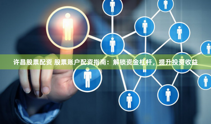 许昌股票配资 股票账户配资指南：解锁资金杠杆，提升投资收益
