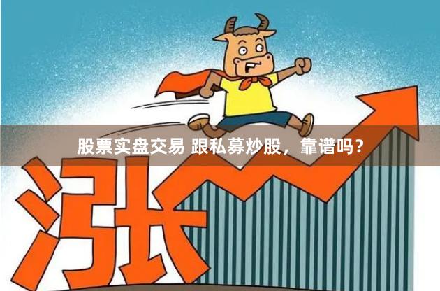股票实盘交易 跟私募炒股，靠谱吗？