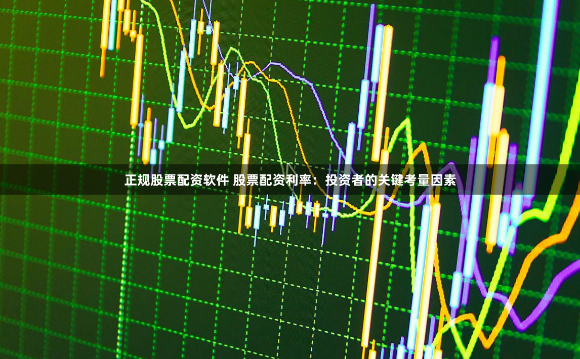 正规股票配资软件 股票配资利率：投资者的关键考量因素