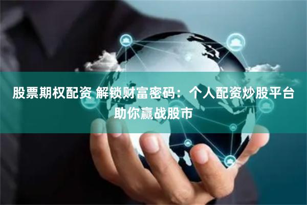 股票期权配资 解锁财富密码：个人配资炒股平台助你赢战股市
