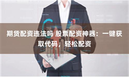 期货配资违法吗 股票配资神器：一键获取代码，轻松配资