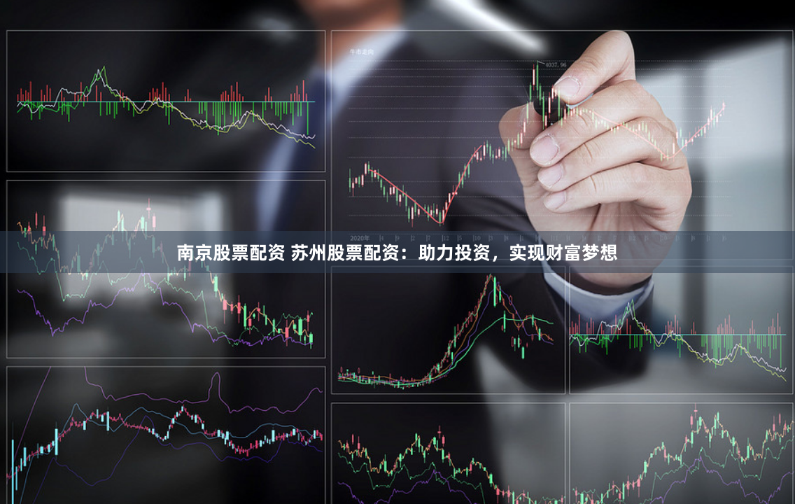 南京股票配资 苏州股票配资：助力投资，实现财富梦想