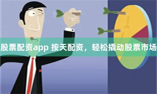 股票配资app 按天配资,轻松撬动股票市场