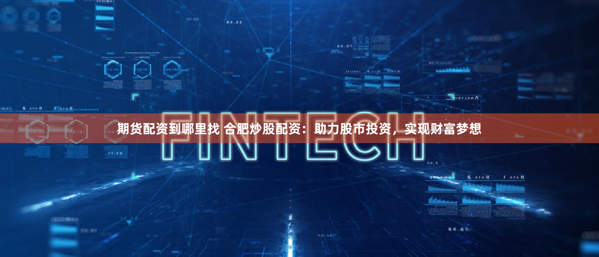 期货配资到哪里找 合肥炒股配资：助力股市投资，实现财富梦想