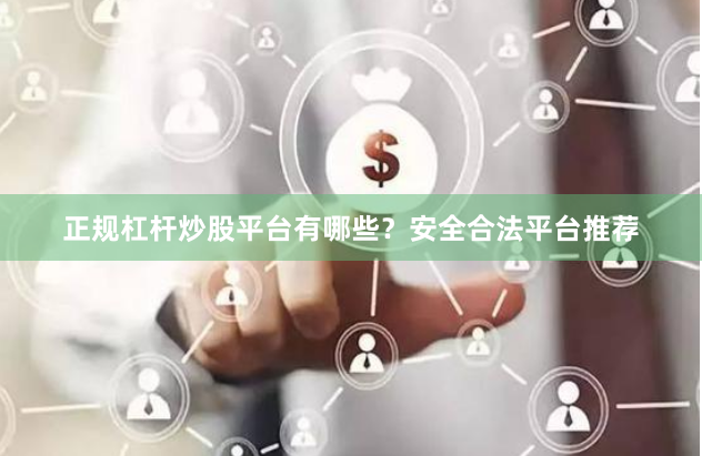 正规杠杆炒股平台有哪些?安全合法平台推荐