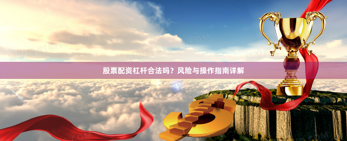股票配资杠杆合法吗？风险与操作指南详解