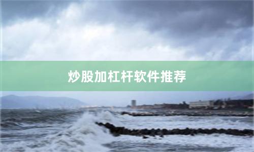 炒股加杠杆软件推荐