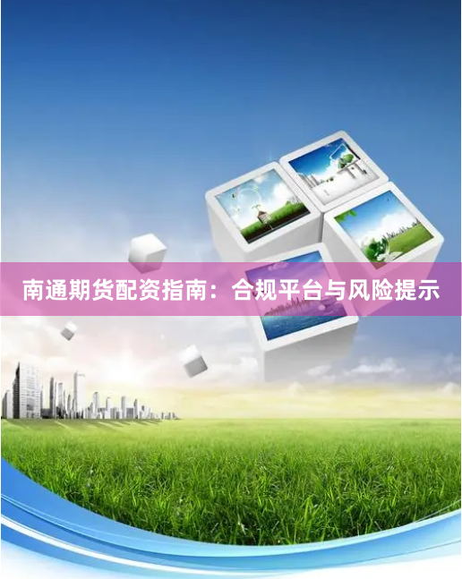 南通期货配资指南：合规平台与风险提示