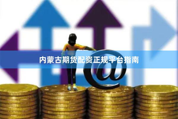 内蒙古期货配资正规平台指南