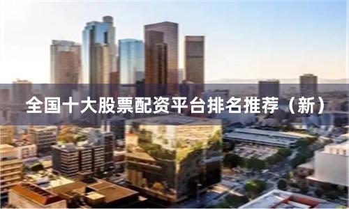 全国十大股票配资平台排名推荐（新）