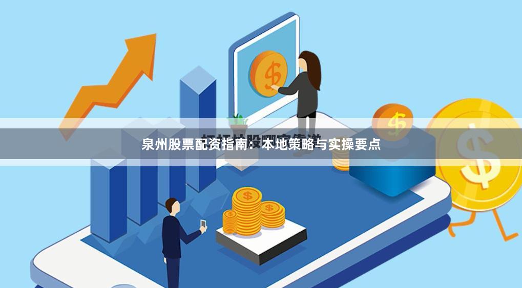 泉州股票配资指南：本地策略与实操要点