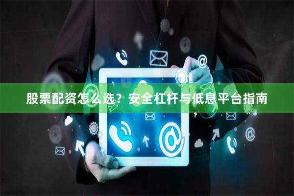 股票配资怎么选？安全杠杆与低息平台指南
