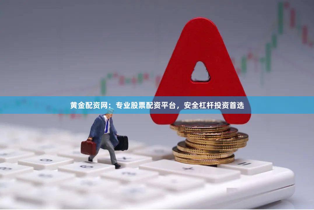 黄金配资网：专业股票配资平台，安全杠杆投资首选