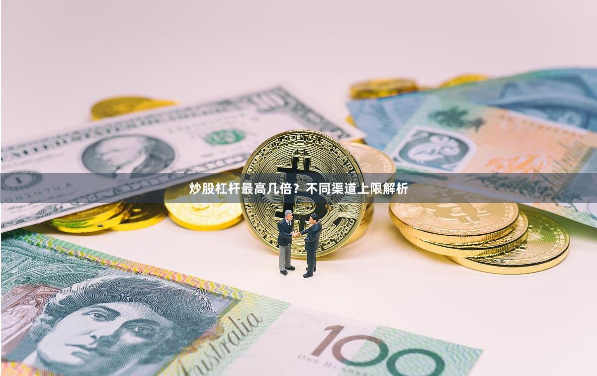 炒股杠杆最高几倍？不同渠道上限解析