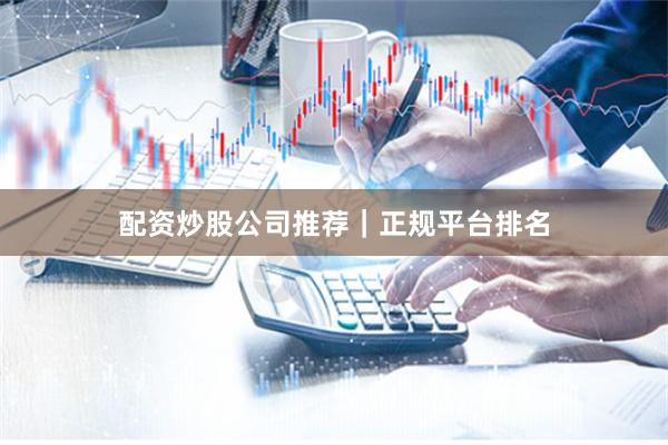 配资炒股公司推荐｜正规平台排名