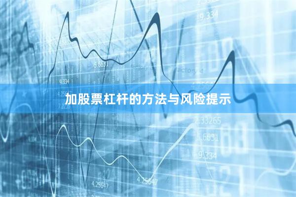 加股票杠杆的方法与风险提示