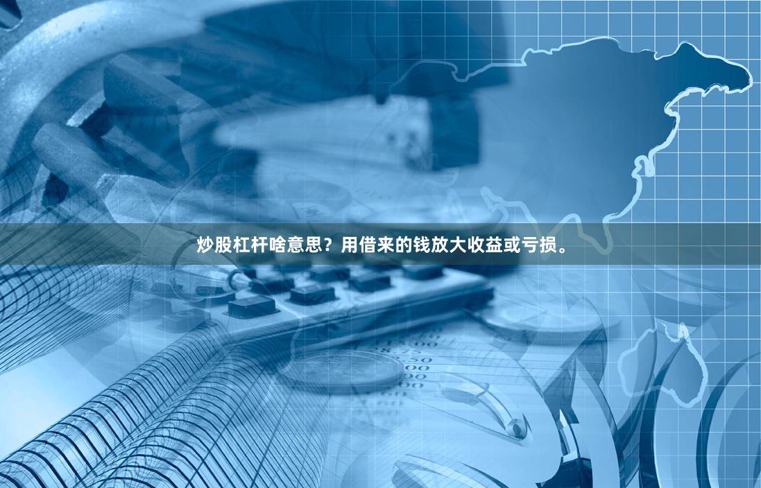 炒股杠杆啥意思？用借来的钱放大收益或亏损。