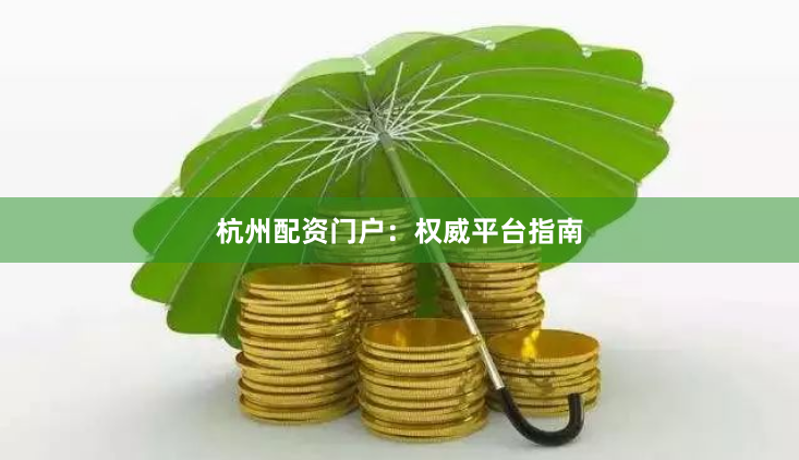 杭州配资门户：权威平台指南