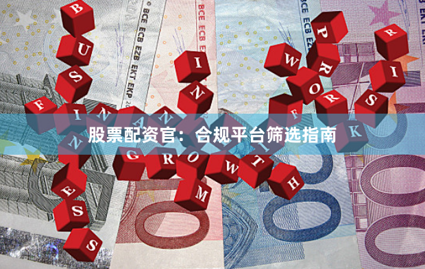 股票配资官：合规平台筛选指南